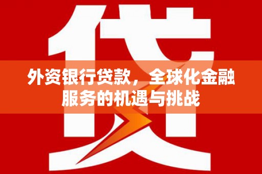 从江外资银行贷款，全球化金融服务的机遇与挑战