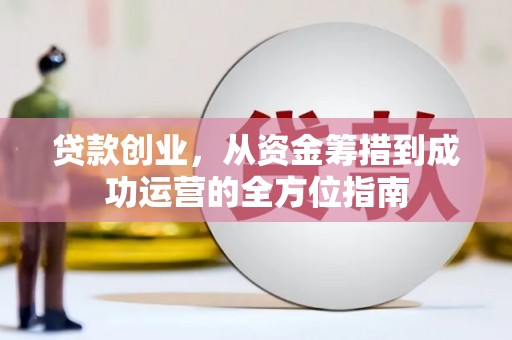 从江贷款创业，从资金筹措到成功运营的全方位指南