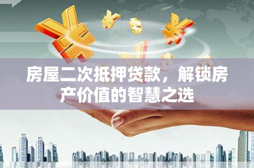 从江房屋二次抵押贷款，解锁房产价值的智慧之选
