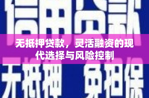 从江无抵押贷款，灵活融资的现代选择与风险控制