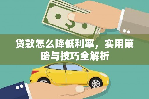 从江贷款怎么降低利率，实用策略与技巧全解析