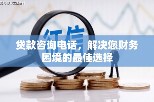 从江贷款咨询电话，解决您财务困境的最佳选择