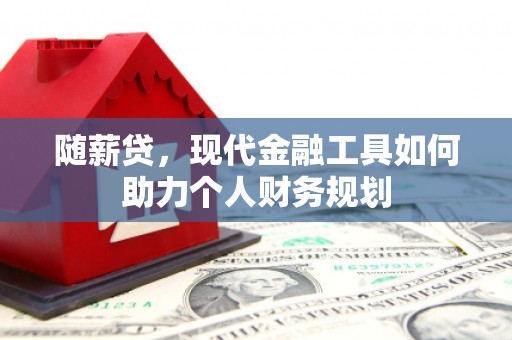 从江随薪贷，现代金融工具如何助力个人财务规划