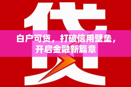 从江白户可贷，打破信用壁垒，开启金融新篇章