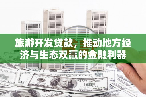 从江旅游开发贷款，推动地方经济与生态双赢的金融利器