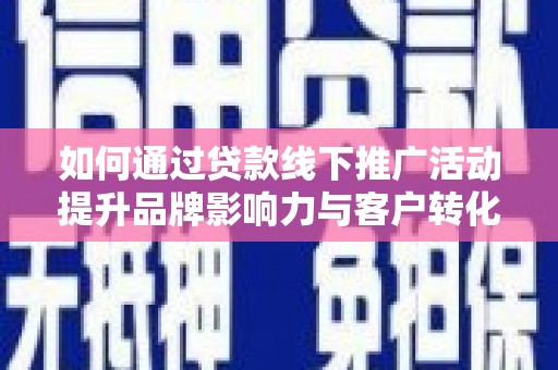 从江如何通过贷款线下推广活动提升品牌影响力与客户转化率