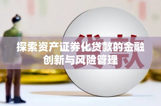 从江探索资产证券化贷款的金融创新与风险管理