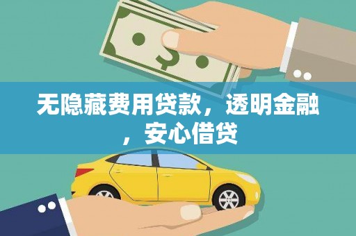 从江无隐藏费用贷款，透明金融，安心借贷