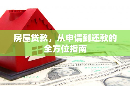 从江房屋贷款，从申请到还款的全方位指南