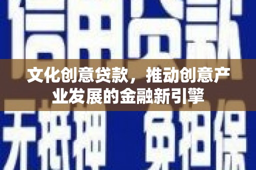 从江文化创意贷款，推动创意产业发展的金融新引擎