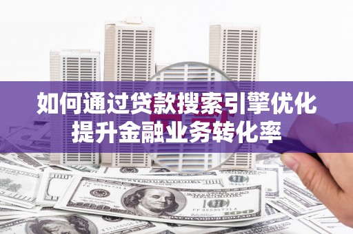 从江如何通过贷款搜索引擎优化提升金融业务转化率