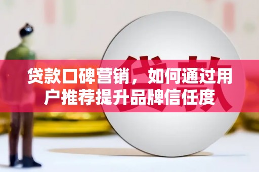 从江贷款口碑营销，如何通过用户推荐提升品牌信任度
