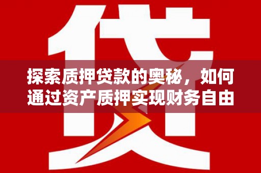从江探索质押贷款的奥秘，如何通过资产质押实现财务自由