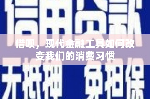 从江借呗，现代金融工具如何改变我们的消费习惯