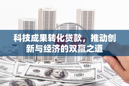 从江科技成果转化贷款，推动创新与经济的双赢之道