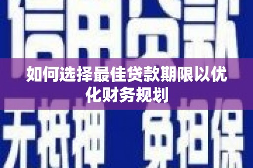 从江如何选择最佳贷款期限以优化财务规划