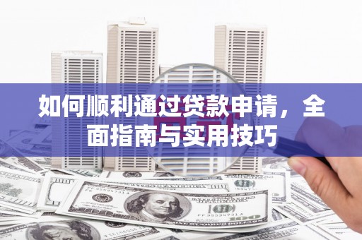 从江如何顺利通过贷款申请，全面指南与实用技巧