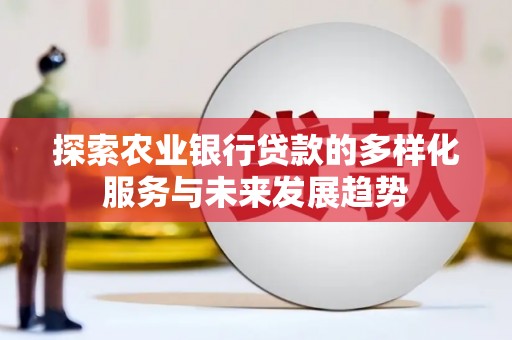 从江探索农业银行贷款的多样化服务与未来发展趋势