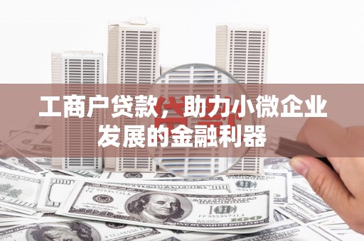 从江工商户贷款，助力小微企业发展的金融利器
