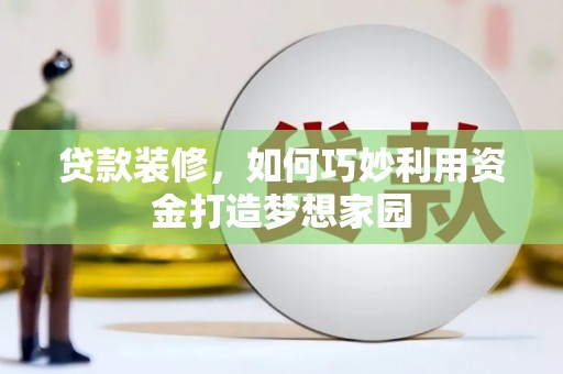 从江贷款装修，如何巧妙利用资金打造梦想家园