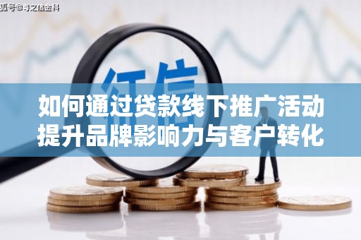 从江如何通过贷款线下推广活动提升品牌影响力与客户转化率