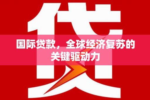 从江国际贷款，全球经济复苏的关键驱动力