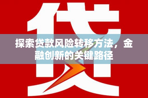 从江探索贷款风险转移方法，金融创新的关键路径