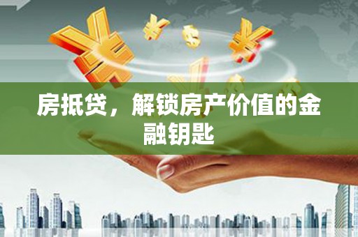 从江房抵贷，解锁房产价值的金融钥匙