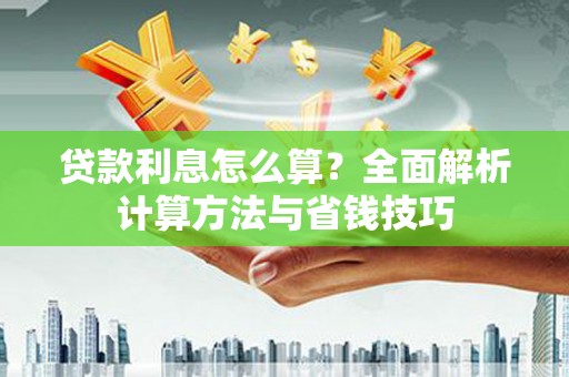 从江贷款利息怎么算？全面解析计算方法与省钱技巧