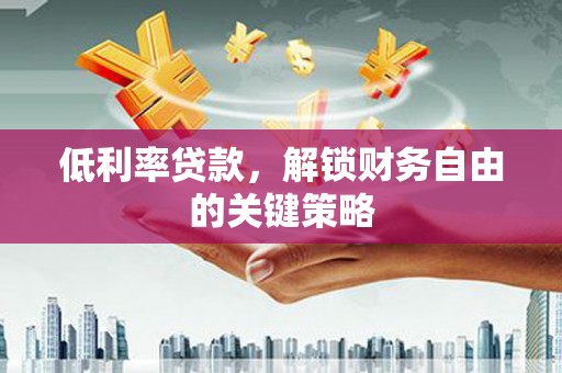 从江低利率贷款，解锁财务自由的关键策略