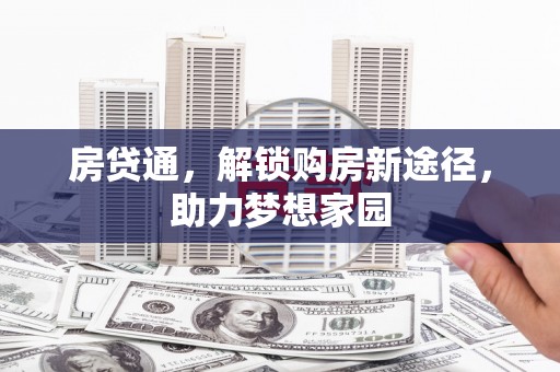 从江房贷通，解锁购房新途径，助力梦想家园