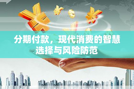从江分期付款，现代消费的智慧选择与风险防范