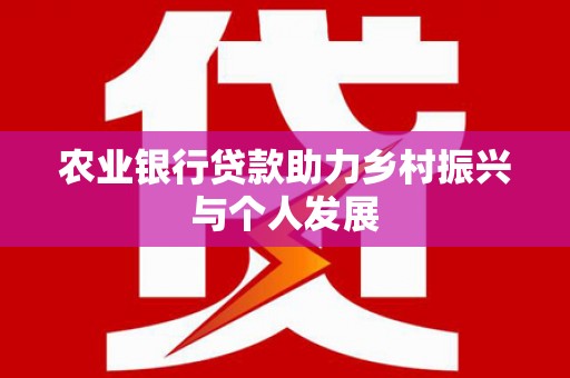 从江农业银行贷款助力乡村振兴与个人发展