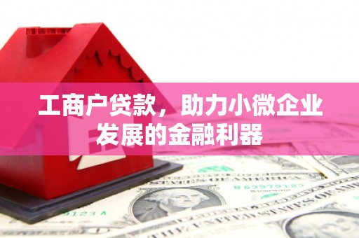 从江工商户贷款，助力小微企业发展的金融利器