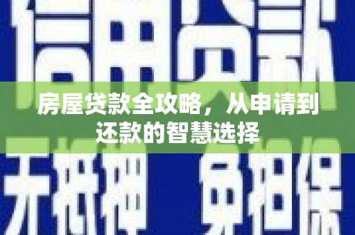 从江房屋贷款全攻略，从申请到还款的智慧选择