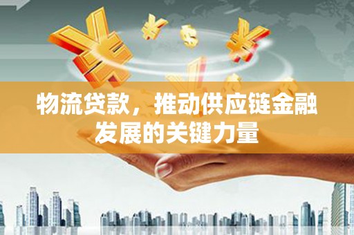 从江物流贷款，推动供应链金融发展的关键力量