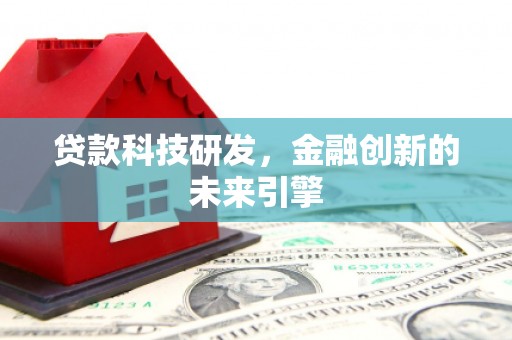 从江贷款科技研发，金融创新的未来引擎