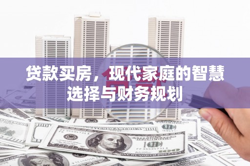 从江贷款买房，现代家庭的智慧选择与财务规划