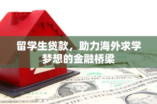 从江留学生贷款，助力海外求学梦想的金融桥梁