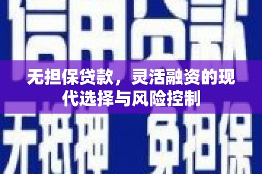 从江无担保贷款，灵活融资的现代选择与风险控制