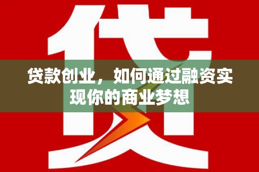从江贷款创业，如何通过融资实现你的商业梦想