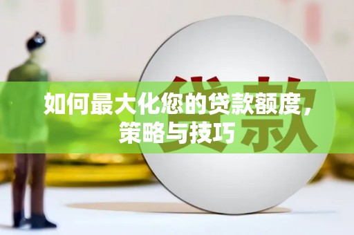 从江如何最大化您的贷款额度，策略与技巧