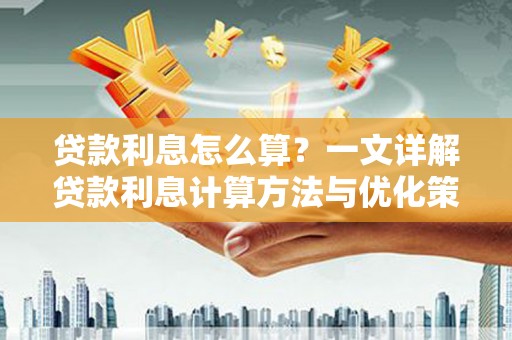 从江贷款利息怎么算？一文详解贷款利息计算方法与优化策略