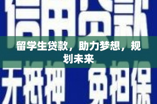 从江留学生贷款，助力梦想，规划未来
