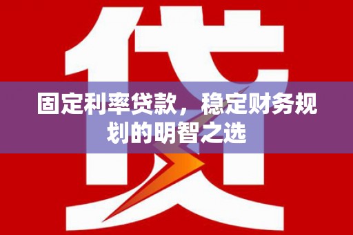 从江固定利率贷款，稳定财务规划的明智之选