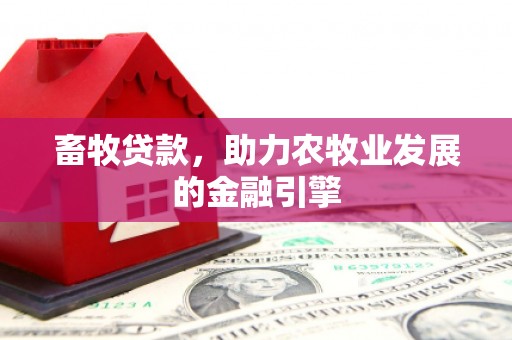 从江畜牧贷款，助力农牧业发展的金融引擎