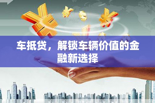从江车抵贷，解锁车辆价值的金融新选择