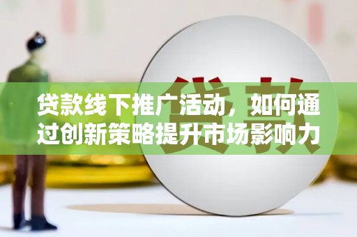 从江贷款线下推广活动，如何通过创新策略提升市场影响力