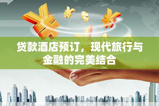 从江贷款酒店预订，现代旅行与金融的完美结合