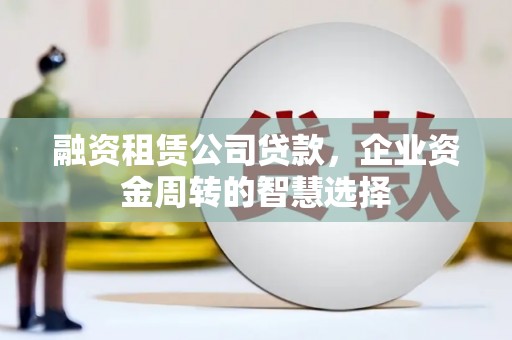 从江融资租赁公司贷款，企业资金周转的智慧选择
